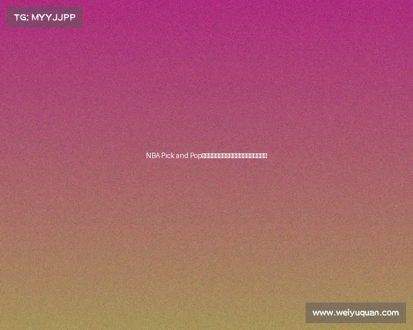 NBA Pick and Pop战术解析与应用：提升进攻效率的关键技巧